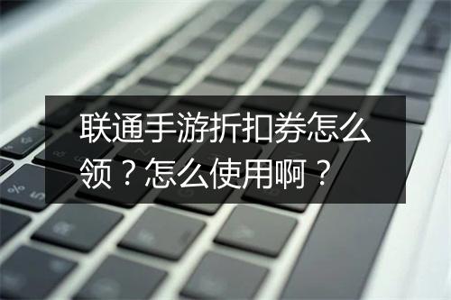 联通手游折扣券怎么领?怎么使用啊?