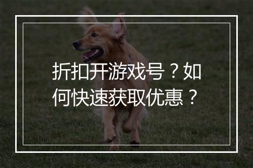 折扣开游戏号?如何快速获取优惠?