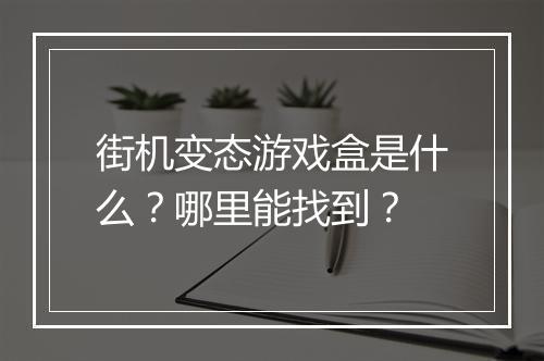 街机变态游戏盒是什么？哪里能找到？
