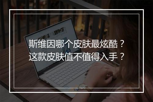 斯维因哪个皮肤最炫酷?这款皮肤值不值得入手?