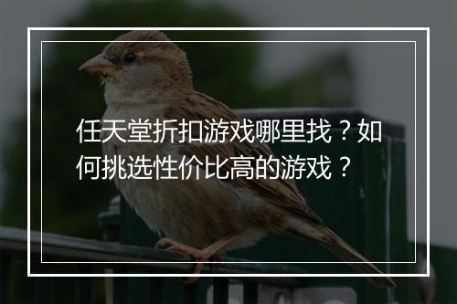 任天堂折扣游戏哪里找?如何挑选性价比高的游戏?