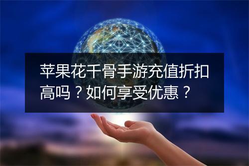 苹果花千骨手游充值折扣高吗?如何享受优惠?