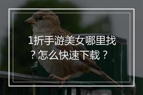 1折手游美女哪里找?怎么快速下载?