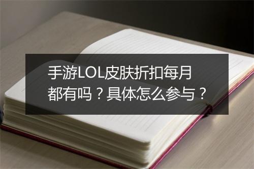 手游LOL皮肤折扣每月都有吗？具体怎么参与？