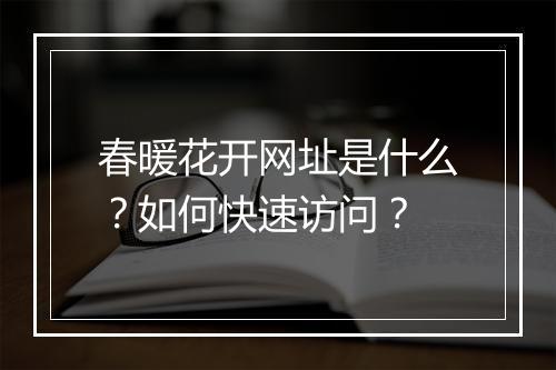 春暖花开网址是什么？如何快速访问？