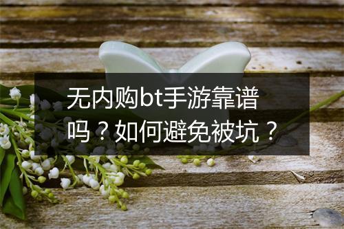 无内购bt手游靠谱吗?如何避免被坑?