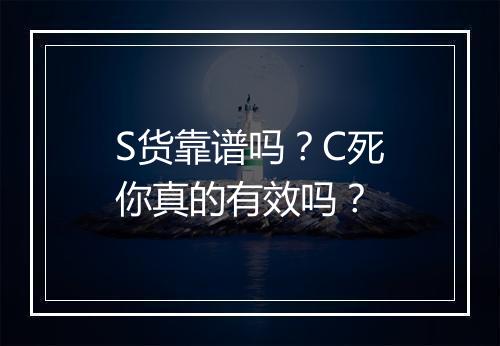 S货靠谱吗?C死你真的有效吗?