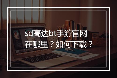 sd高达bt手游官网在哪里?如何下载?