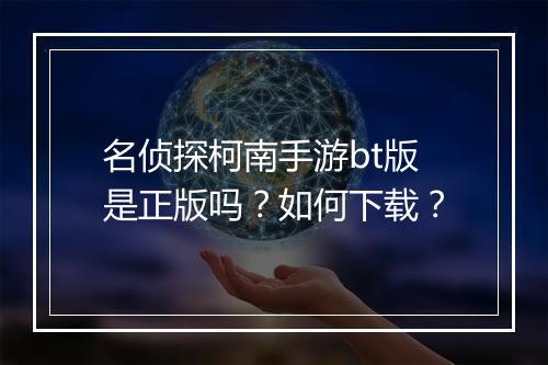 名侦探柯南手游bt版是正版吗？如何下载？