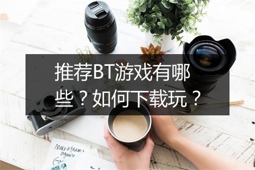 推荐BT游戏有哪些?如何下载玩?