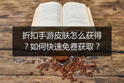 折扣手游皮肤怎么获得？如何快速免费获取？