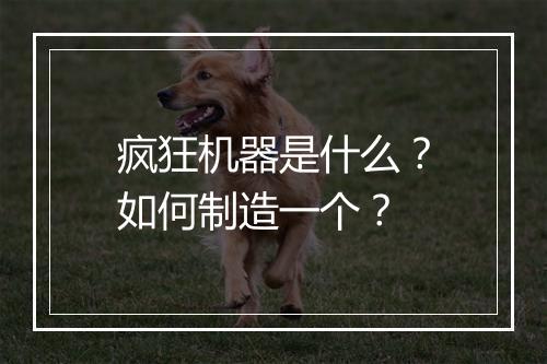 疯狂机器是什么？如何制造一个？