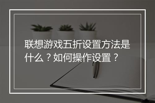 联想游戏五折设置方法是什么？如何操作设置？