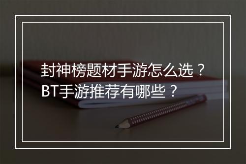 封神榜题材手游怎么选？BT手游推荐有哪些？