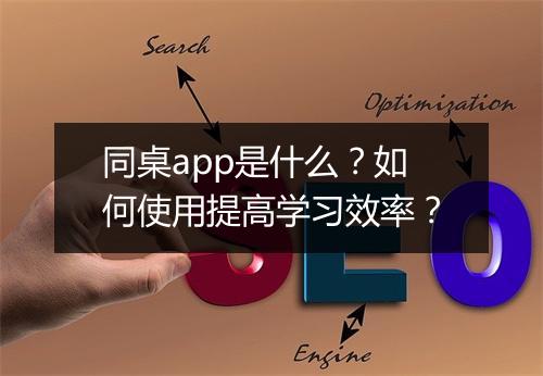 同桌app是什么？如何使用提高学习效率？