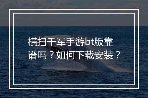 横扫千军手游bt版靠谱吗?如何下载安装?