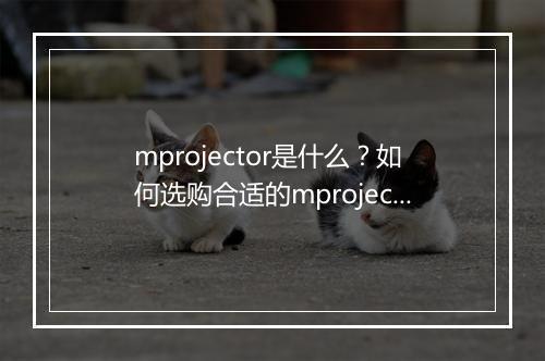 mprojector是什么？如何选购合适的mprojector？