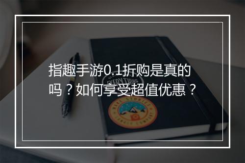 指趣手游0.1折购是真的吗?如何享受超值优惠?