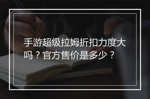 手游超级拉姆折扣力度大吗？官方售价是多少？