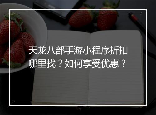 天龙八部手游小程序折扣哪里找？如何享受优惠？