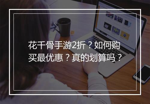花千骨手游2折?如何购买最优惠?真的划算吗?