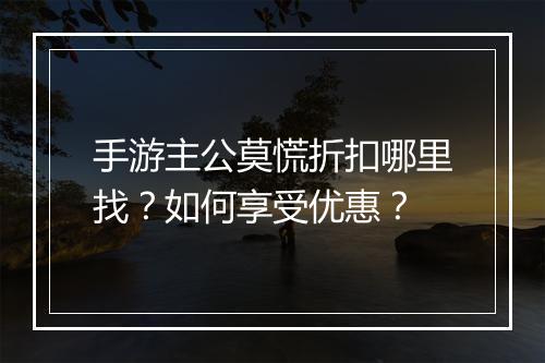 手游主公莫慌折扣哪里找?如何享受优惠?