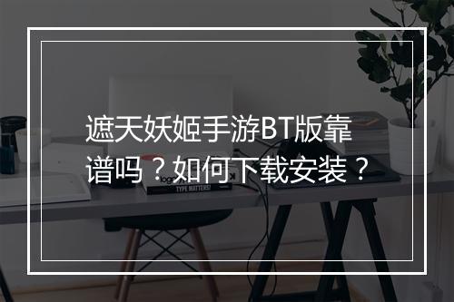 遮天妖姬手游BT版靠谱吗？如何下载安装？