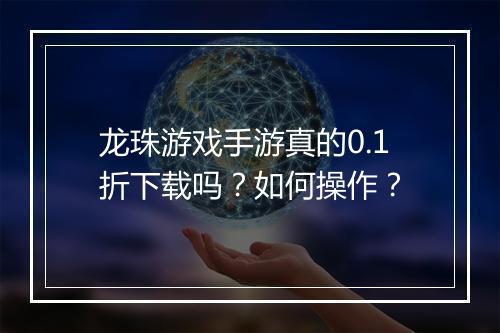 龙珠游戏手游真的0.1折下载吗？如何操作？