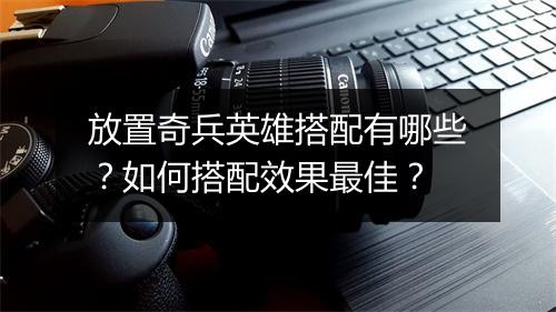 放置奇兵英雄搭配有哪些?如何搭配效果最佳?