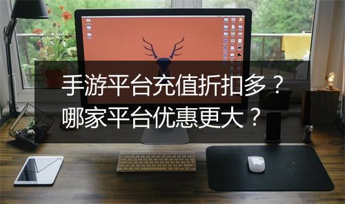 手游平台充值折扣多?哪家平台优惠更大?