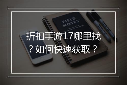 折扣手游17哪里找?如何快速获取?
