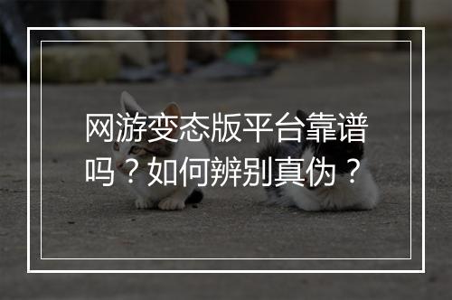 网游变态版平台靠谱吗?如何辨别真伪?