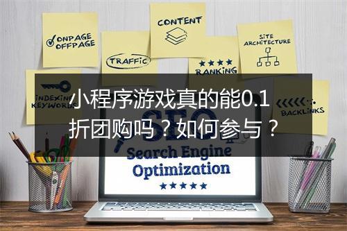 小程序游戏真的能0.1折团购吗？如何参与？