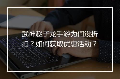 武神赵子龙手游为何没折扣?如何获取优惠活动?