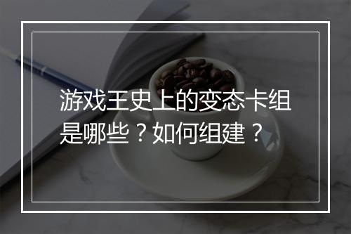 游戏王史上的变态卡组是哪些?如何组建?