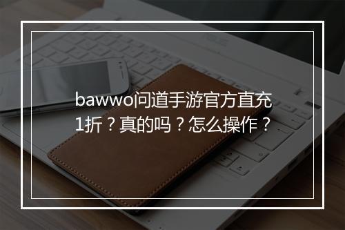 bawwo问道手游官方直充1折?真的吗?怎么操作?
