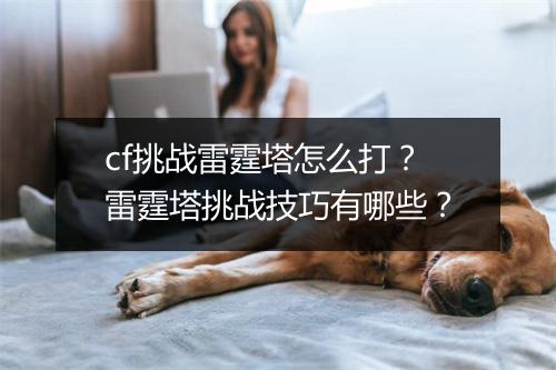 cf挑战雷霆塔怎么打？雷霆塔挑战技巧有哪些？