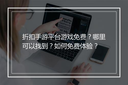 折扣手游平台游戏免费？哪里可以找到？如何免费体验？