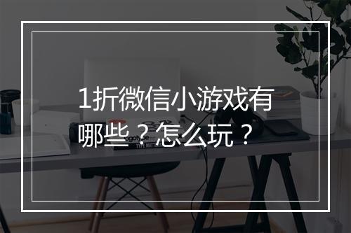 1折微信小游戏有哪些？怎么玩？