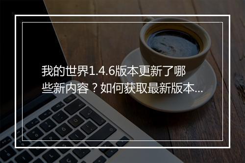 我的世界1.4.6版本更新了哪些新内容?如何获取最新版本?