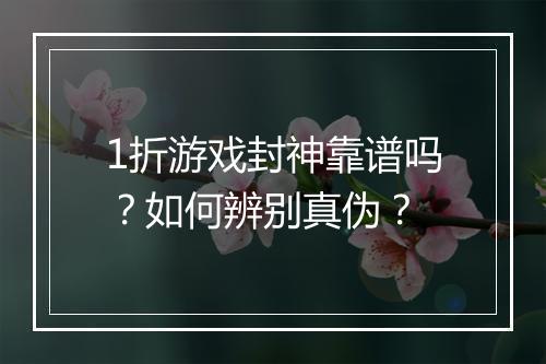 1折游戏封神靠谱吗?如何辨别真伪?