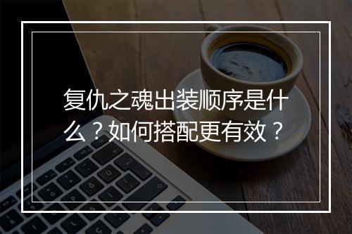 复仇之魂出装顺序是什么？如何搭配更有效？