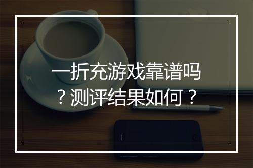 一折充游戏靠谱吗?测评结果如何?