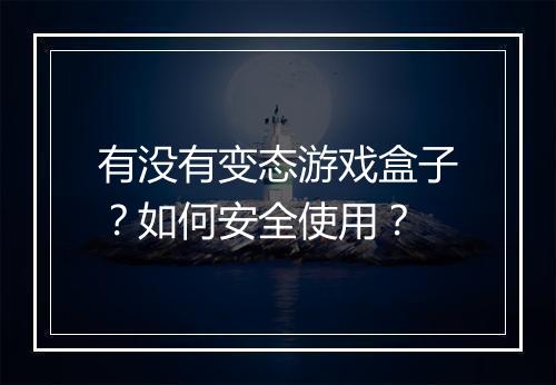 有没有变态游戏盒子？如何安全使用？