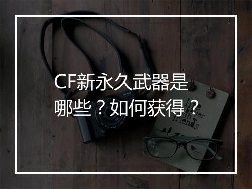 CF新永久武器是哪些？如何获得？