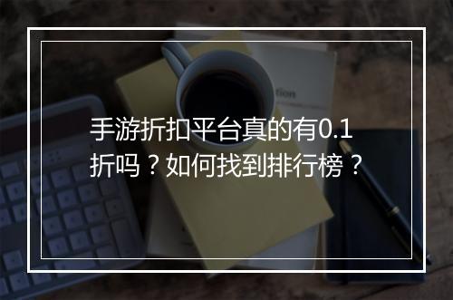 手游折扣平台真的有0.1折吗？如何找到排行榜？