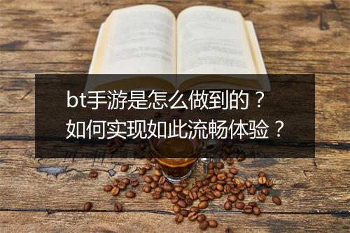 bt手游是怎么做到的？如何实现如此流畅体验？