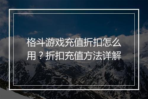 格斗游戏充值折扣怎么用？折扣充值方法详解