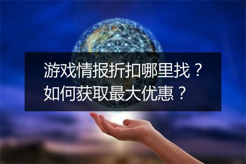 游戏情报折扣哪里找？如何获取最大优惠？