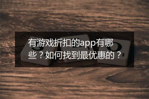 有游戏折扣的app有哪些？如何找到最优惠的？